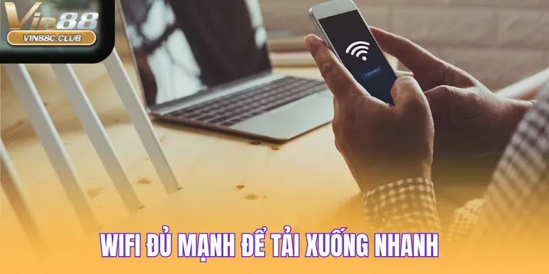 Wifi luôn kết nối mạnh trên thiết bị để tải nhanh gọn